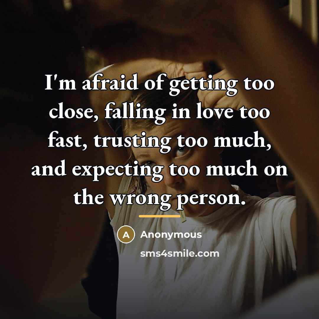 “I'm afraid of getting too close, falling in love too…” quote by Anonymous