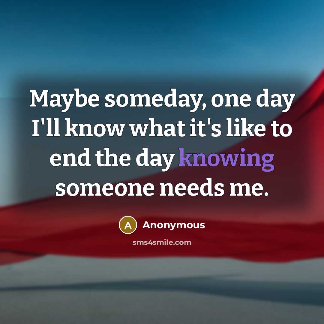 “Maybe someday, one day I'll know what it's like to…” quote by Anonymous