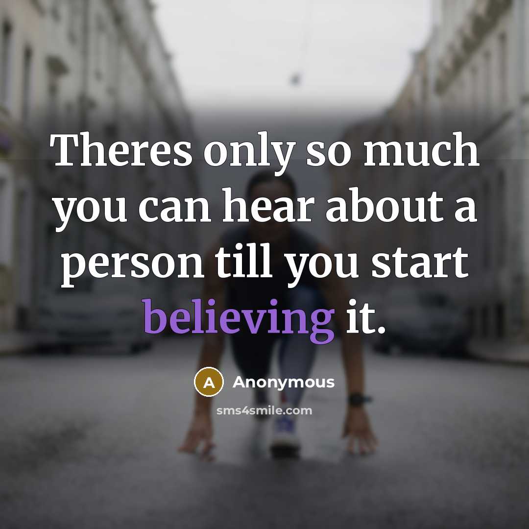 “Theres only so much you can hear about a person till you start believing it.” quote by Anonymous