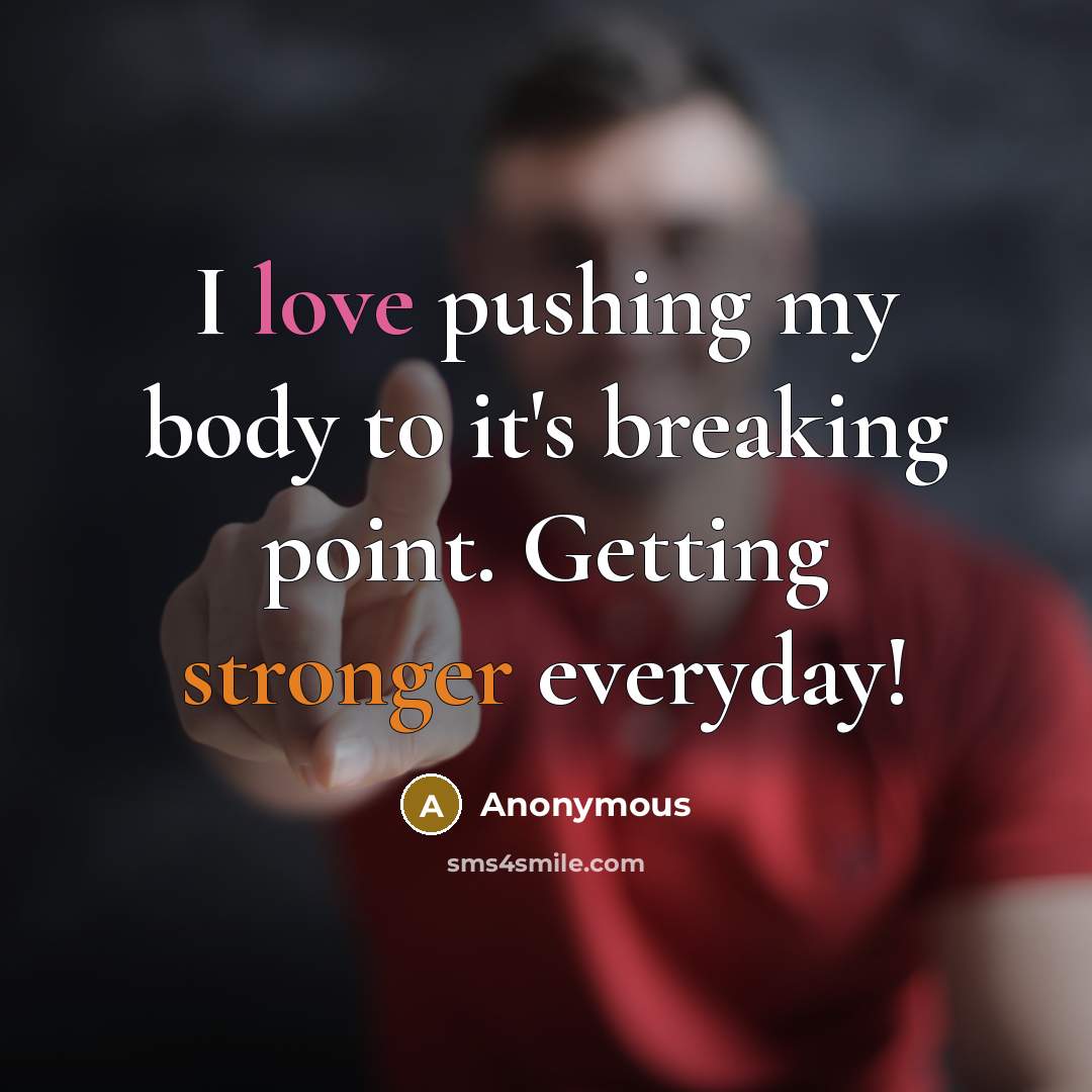 “I love pushing my body to it's breaking point. Getting stronger everyday!” quote by Anonymous