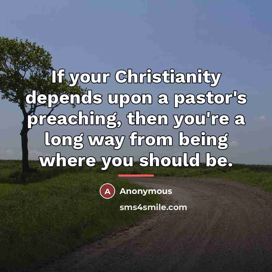 “If your Christianity depends upon a pastor's preaching, then you're…” quote by Anonymous