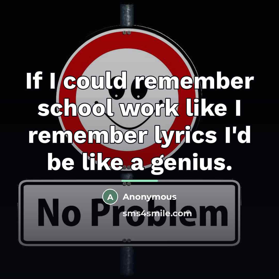 “If I could remember school work like I remember lyrics…” quote by Anonymous