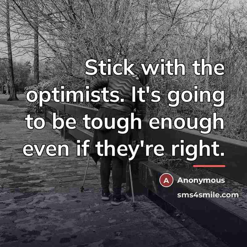 “Stick with the optimists. It's going to be tough enough…” quote by Anonymous