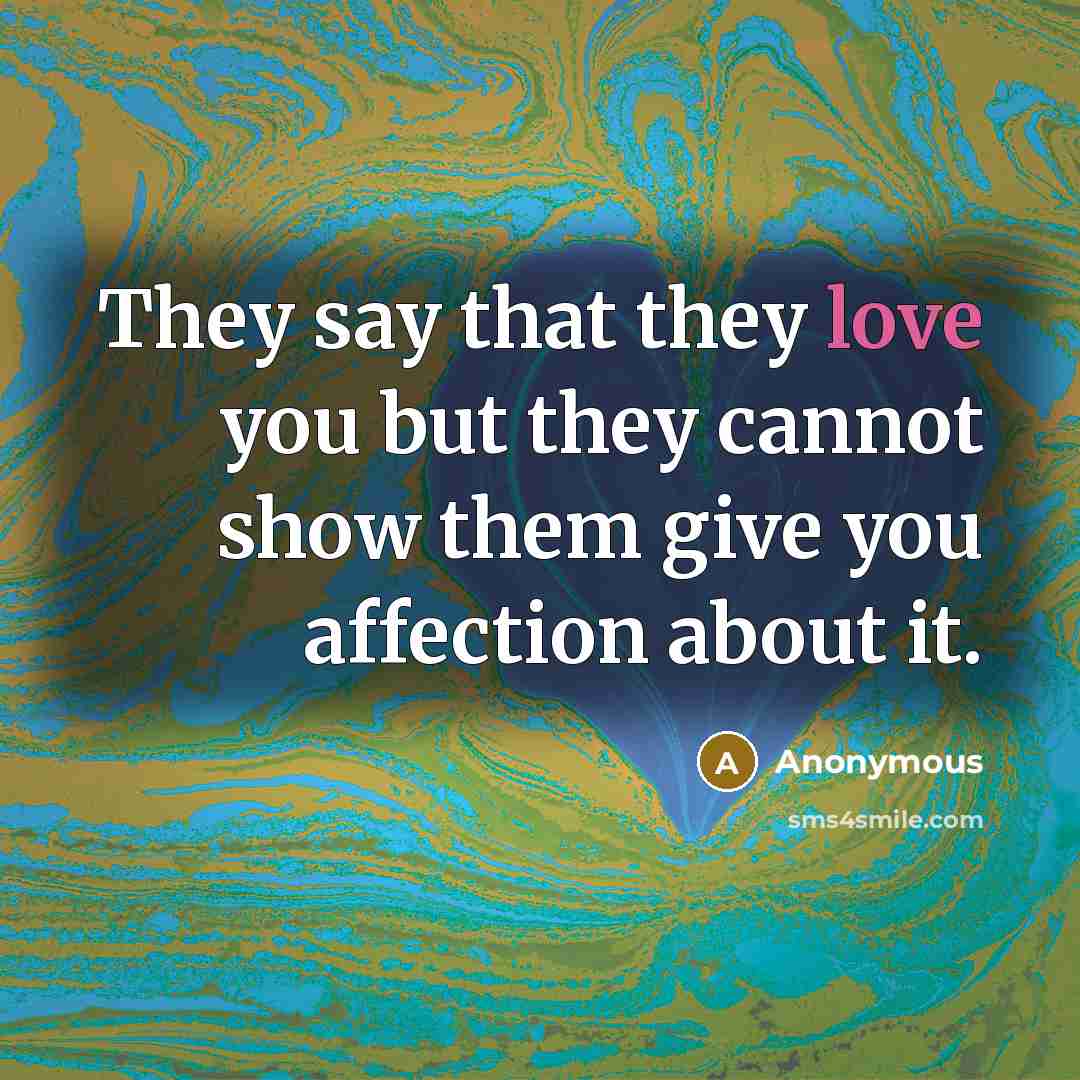 “They say that they love you but they cannot show…” quote by Anonymous