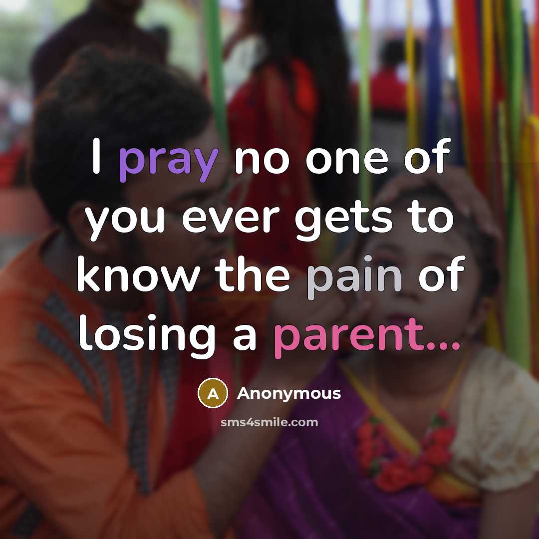 “I pray no one of you ever gets to know the pain of losing a parent...” quote by Anonymous