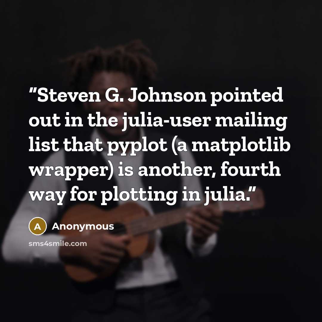 “Steven G. Johnson pointed out in the julia-​user mailing list that pyplot (a matplotlib wrapper) is another, fourth way for plotting in julia.” quote by Anonymous