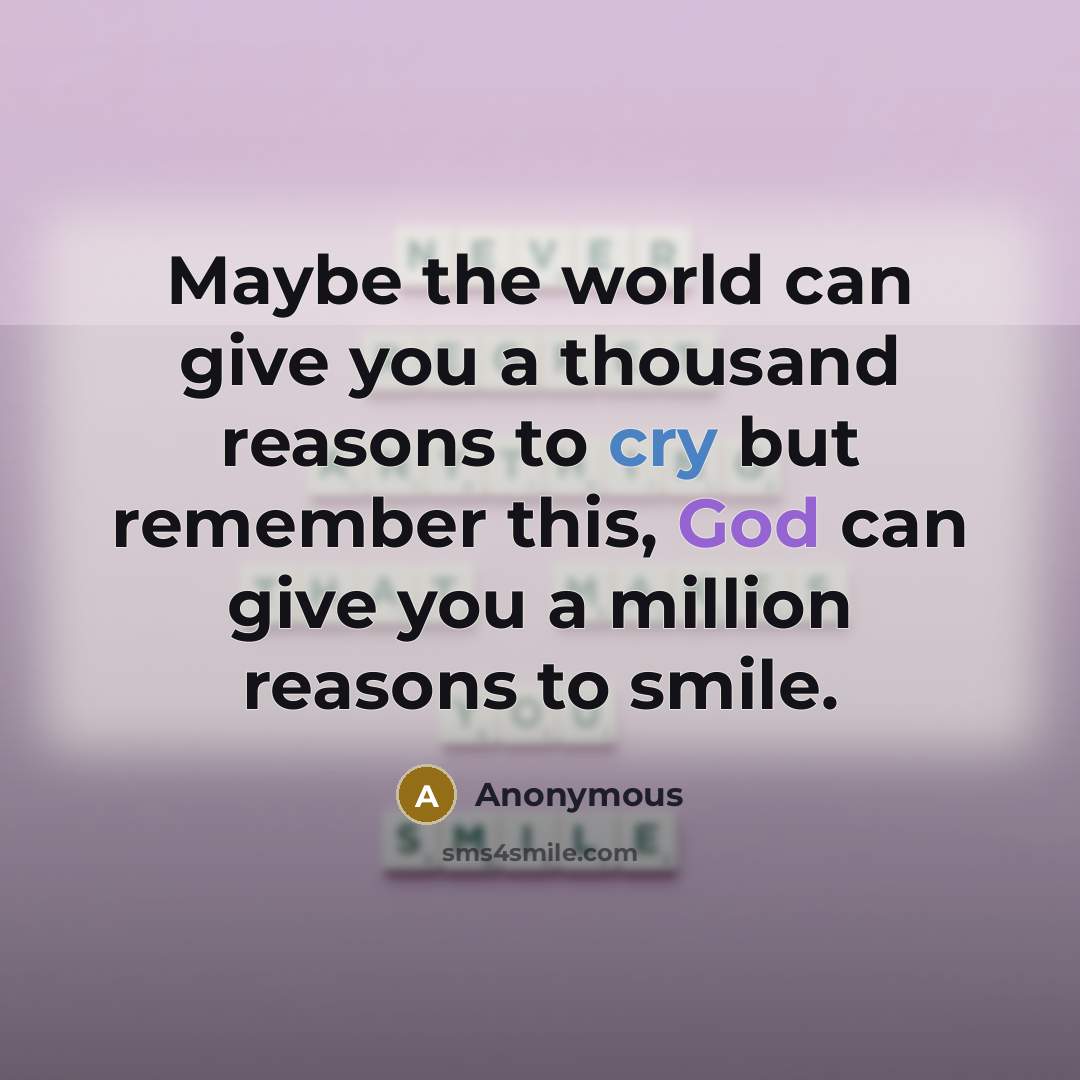 “Maybe the world can give you a thousand reasons to cry but remember this, God can give you a million reasons to smile.” quote by Anonymous