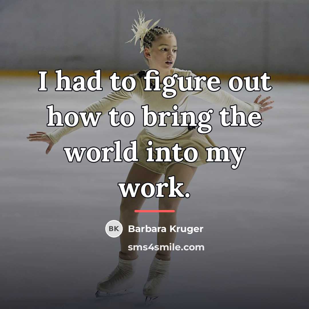 “I had to figure out how to bring the world…” quote by Barbara Kruger