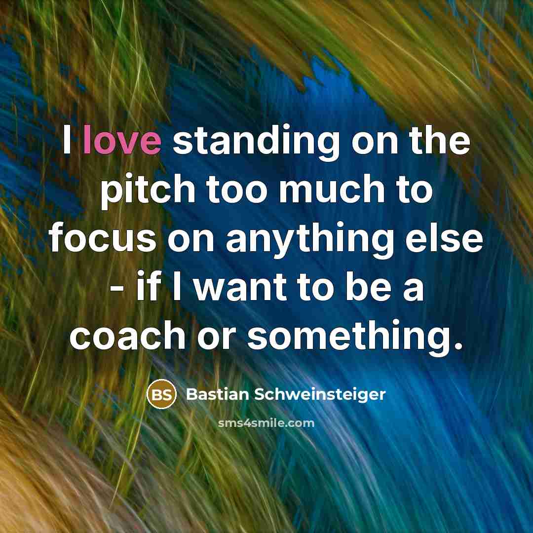 “I love standing on the pitch too much to focus…” quote by Bastian Schweinsteiger