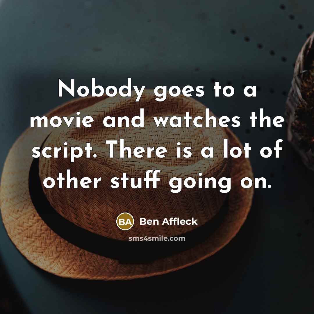 “Nobody goes to a movie and watches the script. There…” quote by Ben Affleck