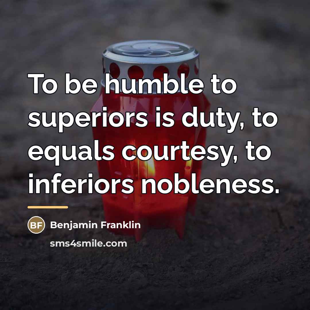 “To be humble to superiors is duty, to equals courtesy,…” quote by Benjamin Franklin