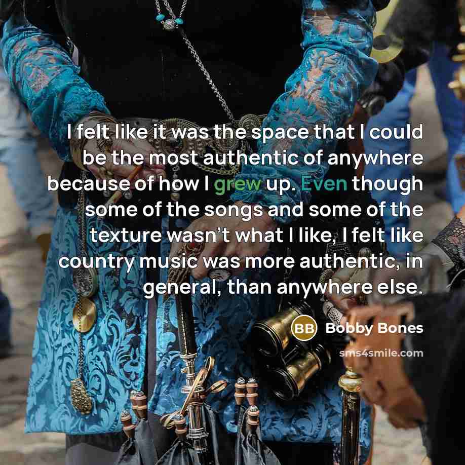 “I felt like it was the space that I could be the most authentic of anywhere because of how I grew up. Even though some of the songs and some of the texture wasn't what I like, I felt like country music was more authentic, in general, than anywhere else.” quote by Bobby Bones