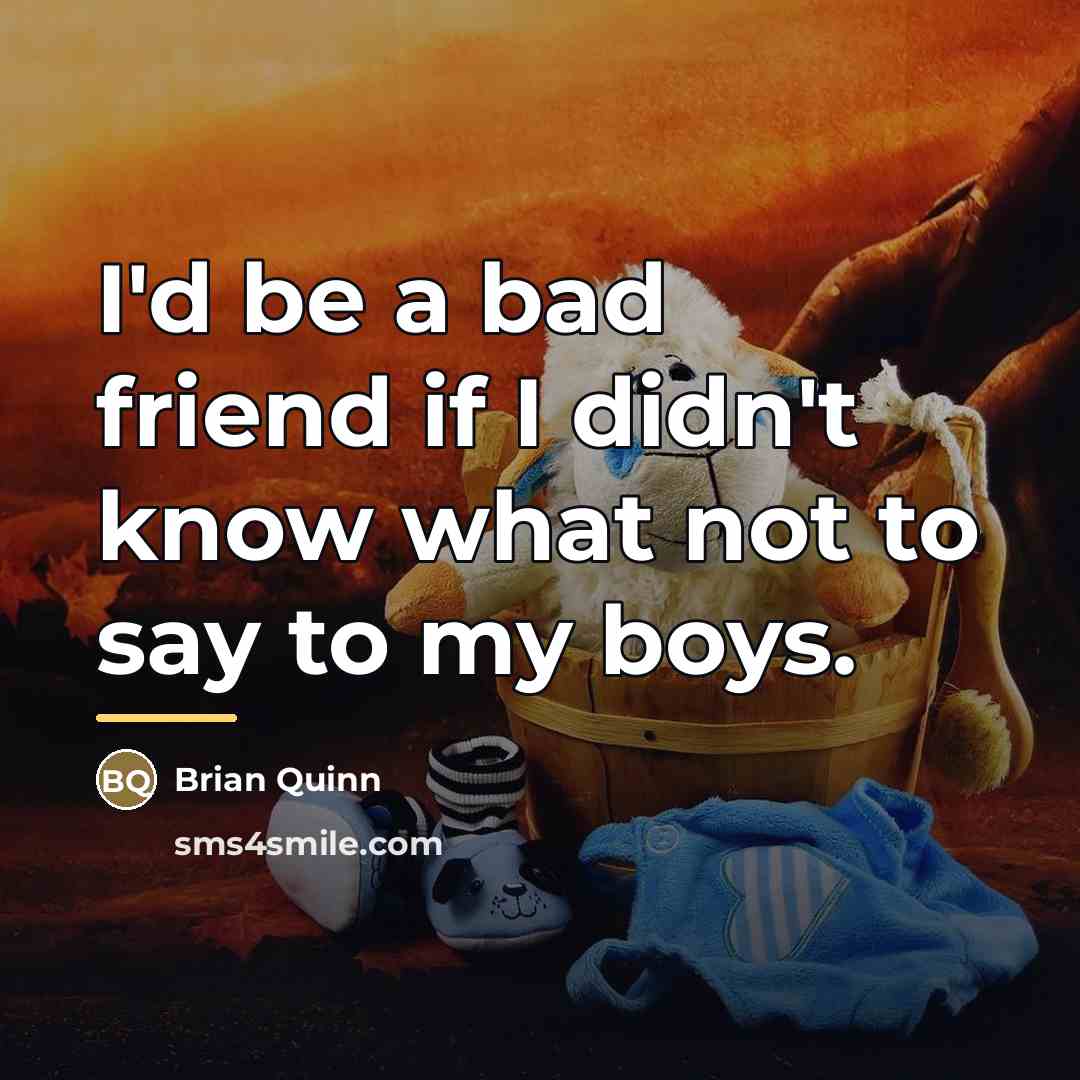 “I'd be a bad friend if I didn't know what…” quote by Brian Quinn