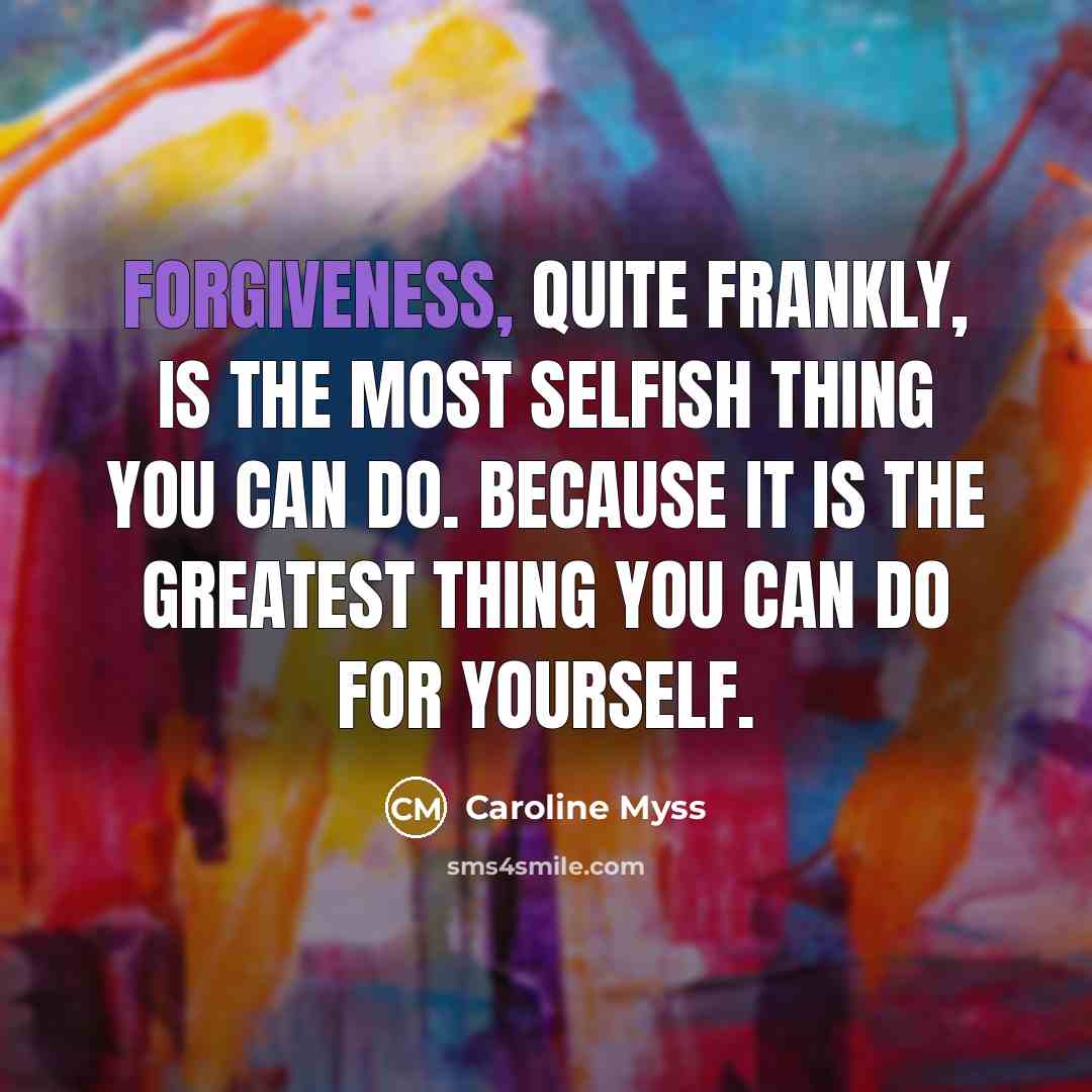 “Forgiveness, quite frankly, is the most selfish thing you can…” quote by Caroline Myss