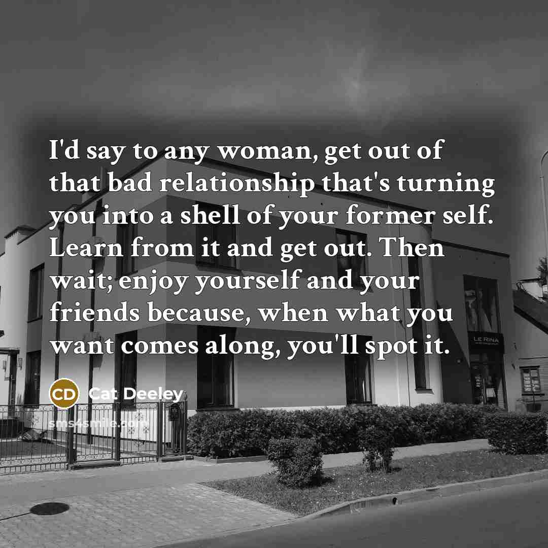 “I'd say to any woman, get out of that bad…” quote by Cat Deeley