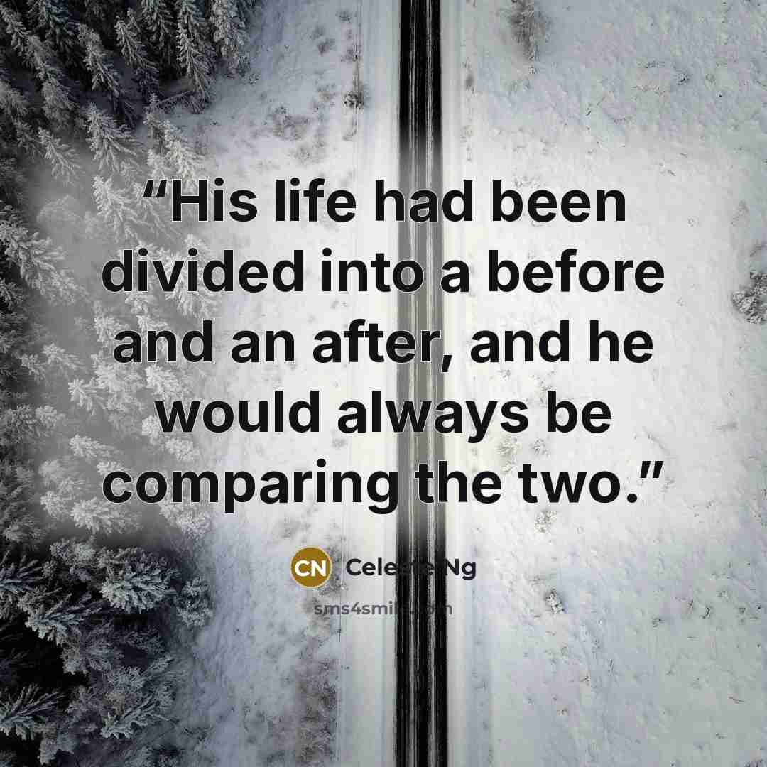 “His life had been divided into a before and an after, and he would always be comparing the two.” quote by Celeste Ng