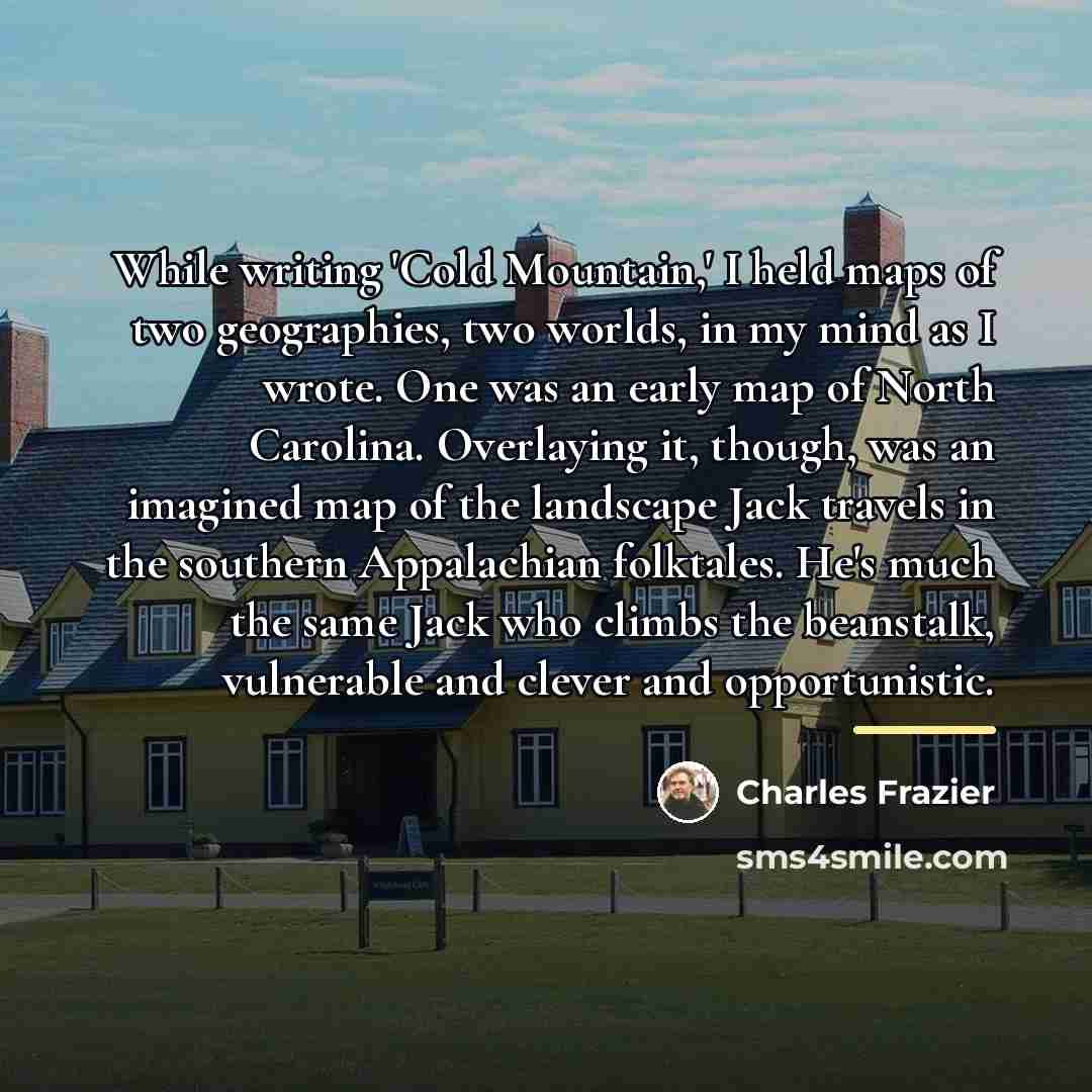“While writing 'Cold Mountain,' I held maps of two geographies,…” quote by Charles Frazier