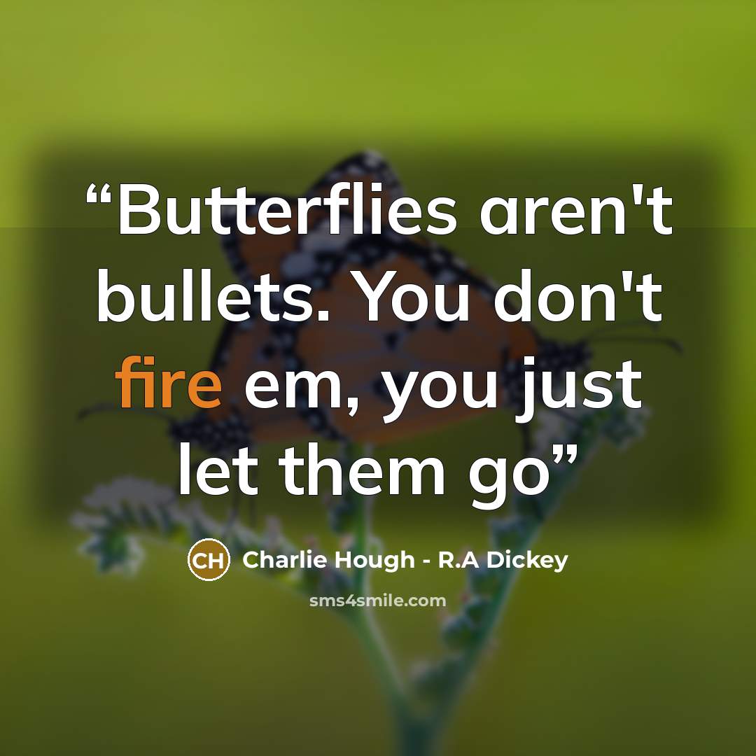 “Butterflies aren't bullets. You don't fire em, you just let them go” quote by Charlie Hough - R.A Dickey