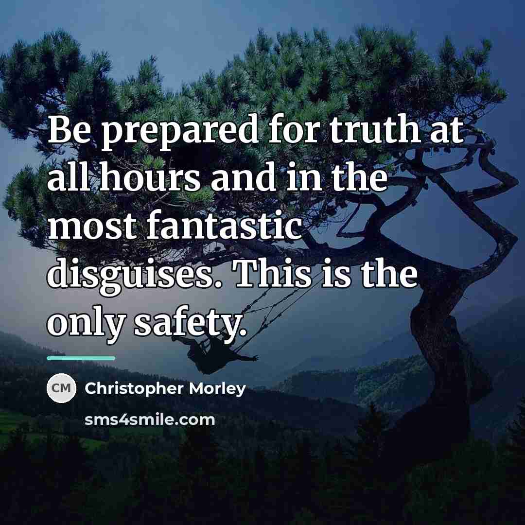 “Be prepared for truth at all hours and in the…” quote by Christopher Morley