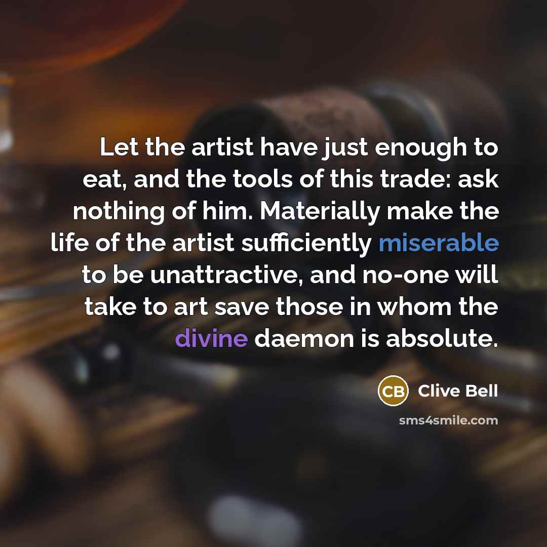 “Let the artist have just enough to eat, and the…” quote by Clive Bell