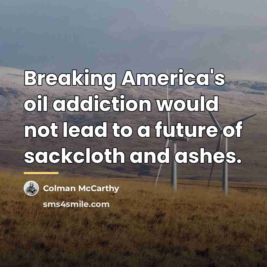 “Breaking America's oil addiction would not lead to a future…” quote by Colman McCarthy