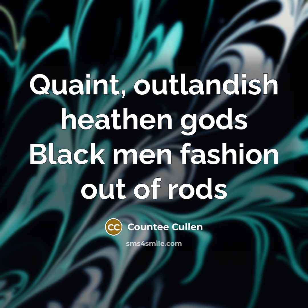 “Quaint, outlandish heathen gods Black men fashion out of rods…” quote by Countee Cullen