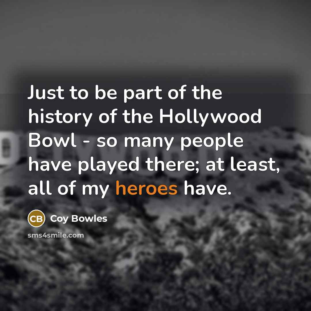 “Just to be part of the history of the Hollywood…” quote by Coy Bowles