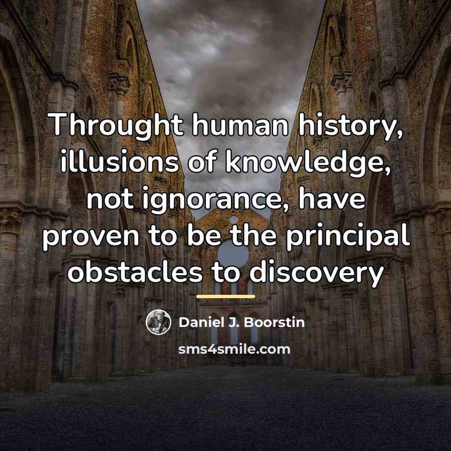 “Throught human history, illusions of knowledge, not ignorance, have proven…” quote by Daniel J. Boorstin
