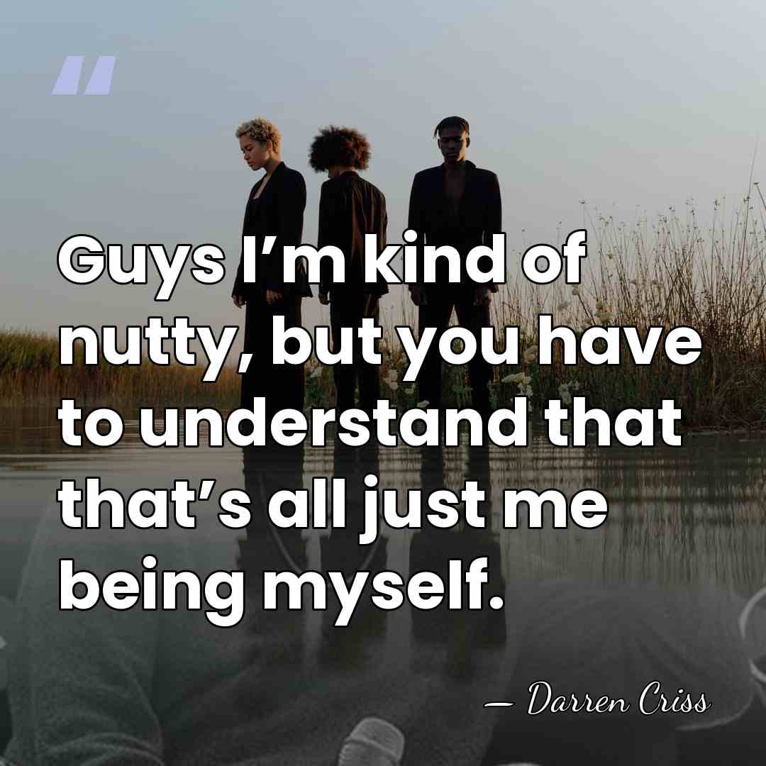Guys I’m kind of nutty, but you have to understand that that’s&hellip; - Darren Criss