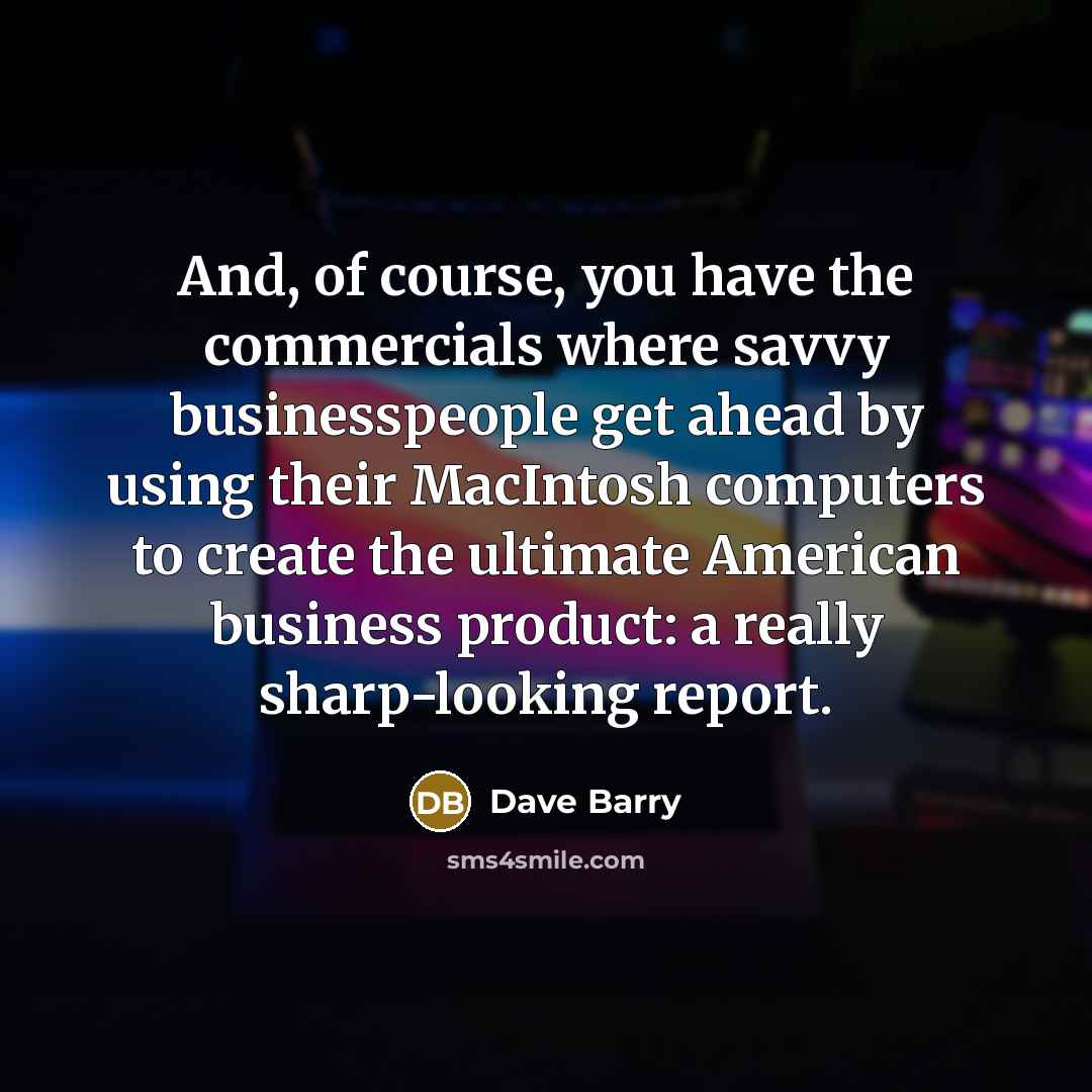 “And, of course, you have the commercials where savvy businesspeople…” quote by Dave Barry