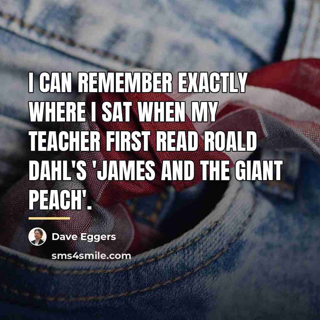 “I can remember exactly where I sat when my teacher…” quote by Dave Eggers