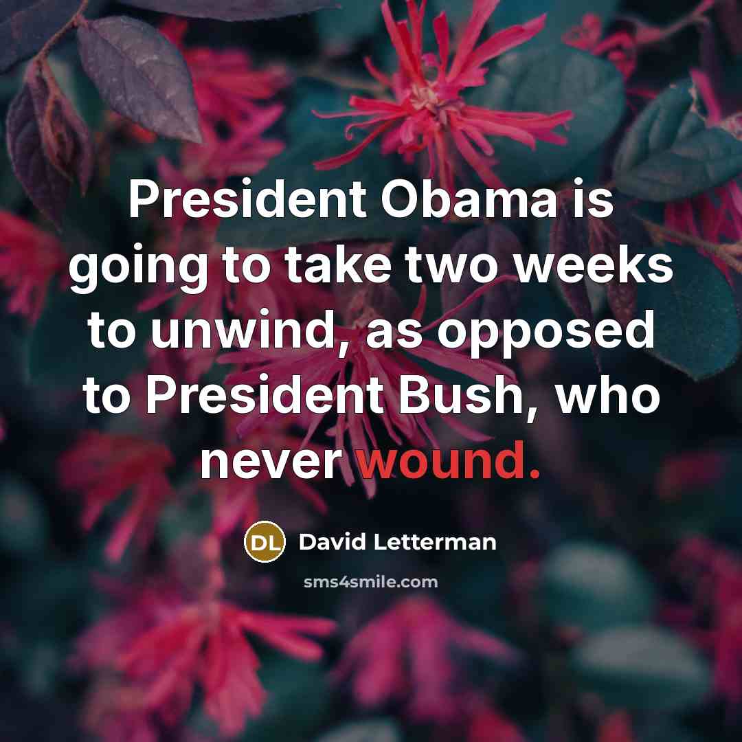 “President Obama is going to take two weeks to unwind,…” quote by David Letterman