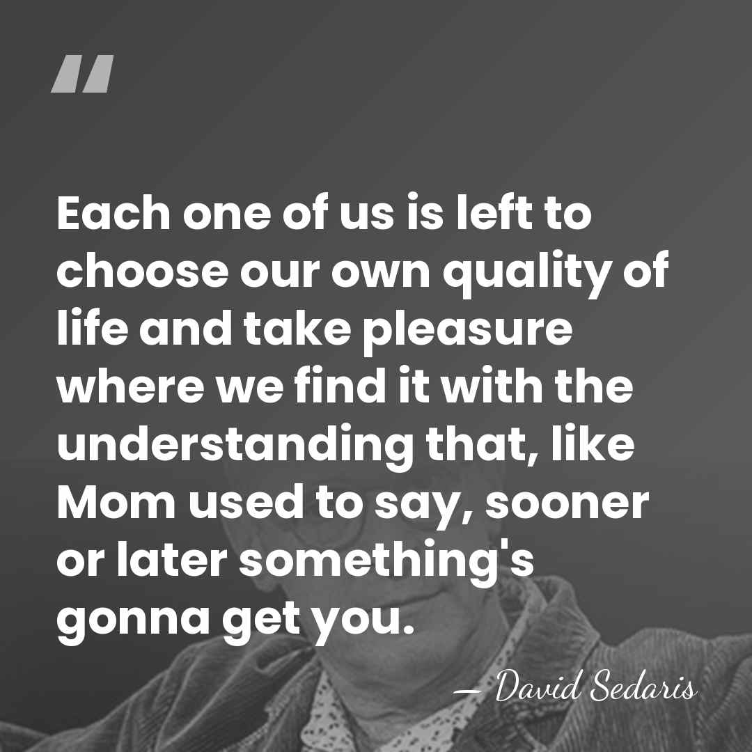 Each one of us is left to choose our own quality of&hellip; - David Sedaris