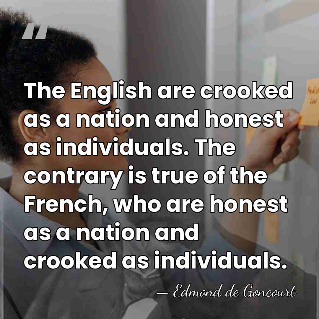 The English are crooked as a nation and honest as individuals. The&hellip; - Edmond de Goncourt