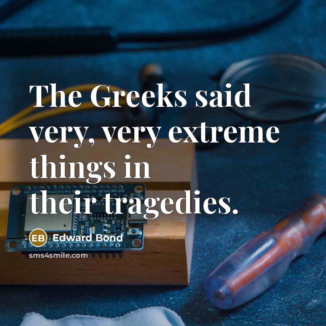 “The Greeks said very, very extreme things in their tragedies.…” quote by Edward Bond
