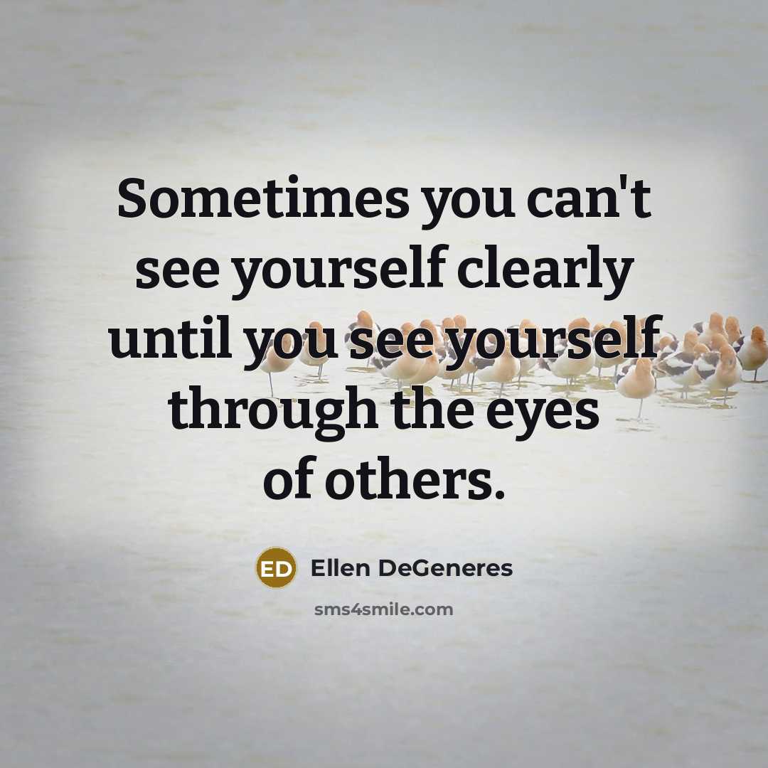 “Sometimes you can't see yourself clearly until you see yourself…” quote by Ellen DeGeneres