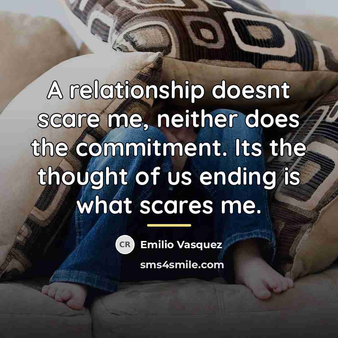 “A relationship doesnt scare me, neither does the commitment. Its…” quote by Emilio Vasquez