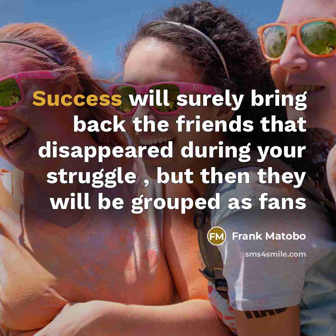 “Success will surely bring back the friends that disappeared during…” quote by Frank Matobo