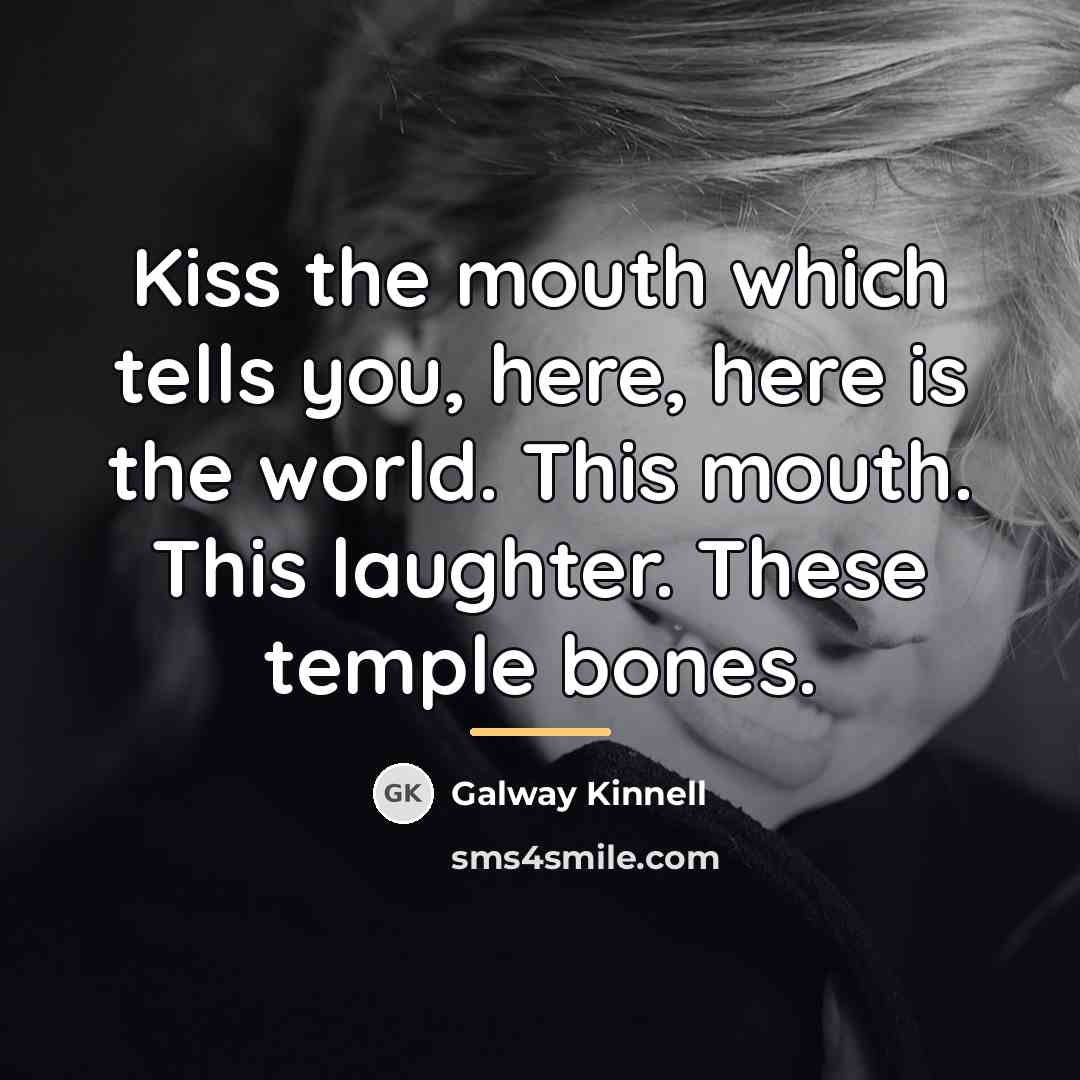 “Kiss the mouth which tells you, here, here is the…” quote by Galway Kinnell