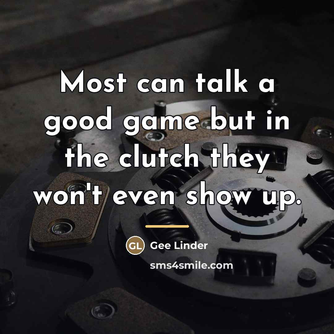“Most can talk a good game but in the clutch…” quote by Gee Linder