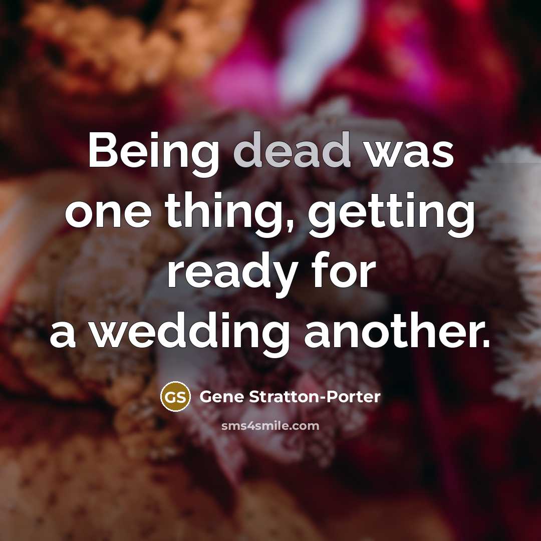 “Being dead was one thing, getting ready for a wedding…” quote by Gene Stratton-Porter