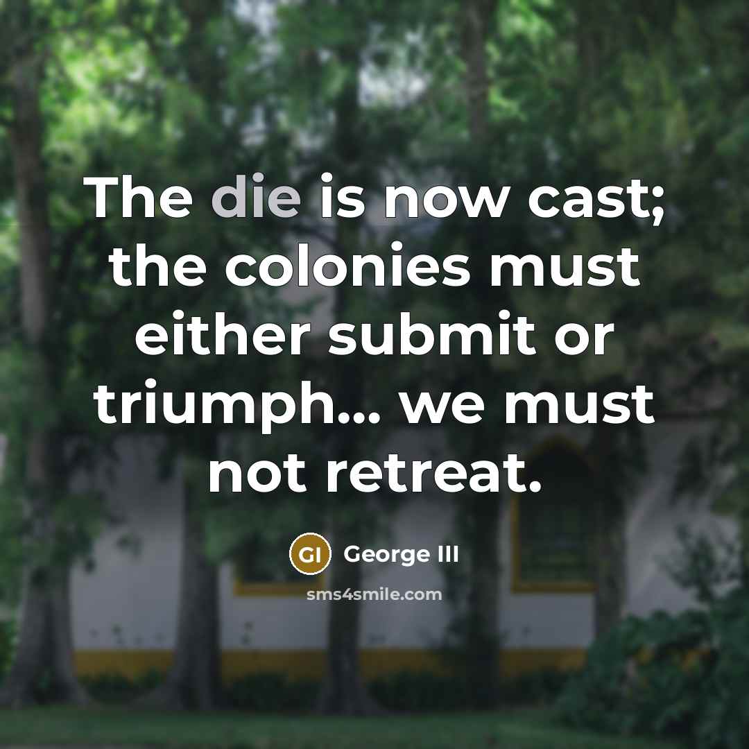 “The die is now cast; the colonies must either submit…” quote by George III
