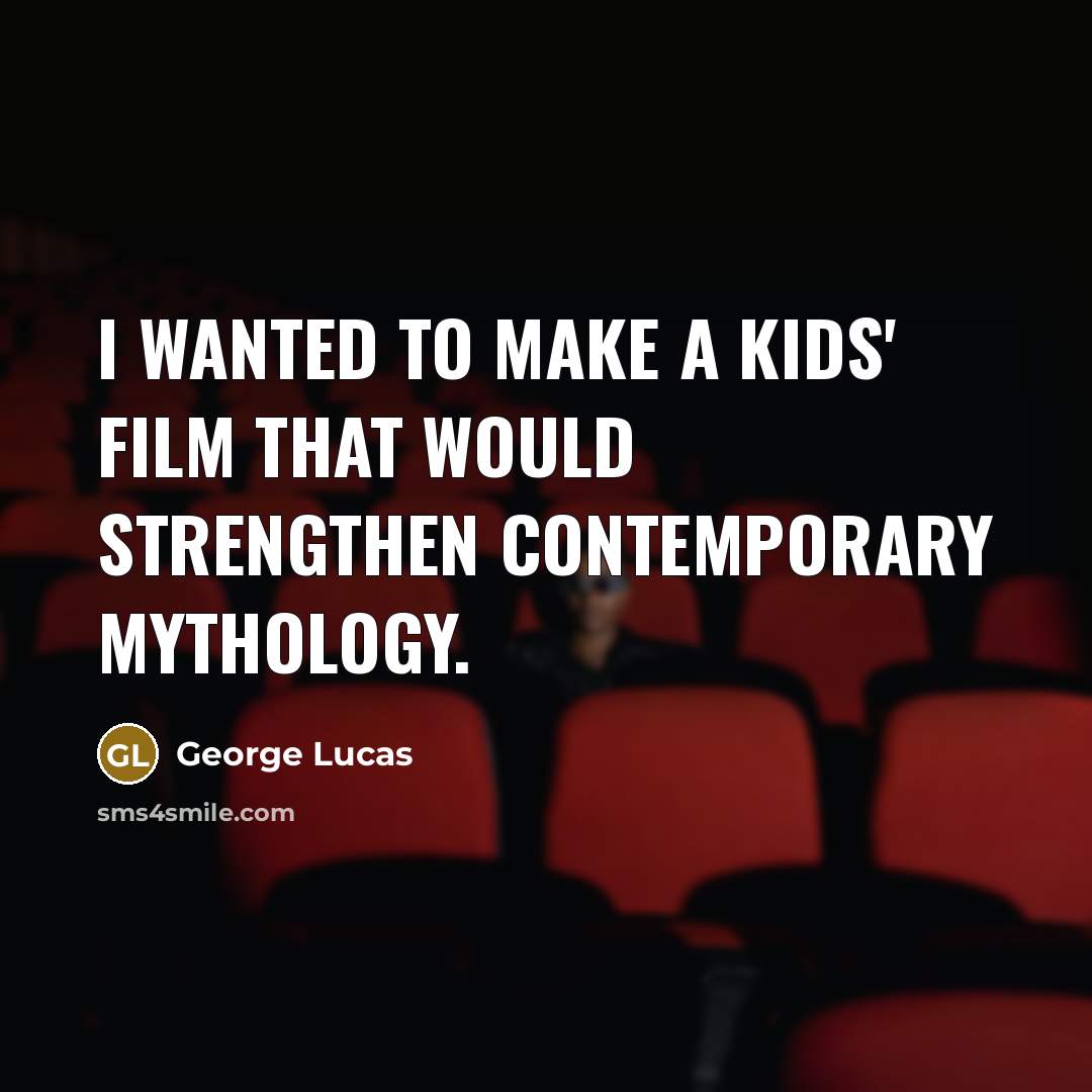 “I wanted to make a kids' film that would strengthen…” quote by George Lucas
