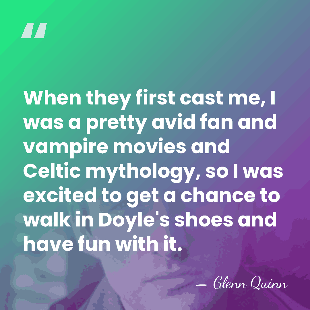 When they first cast me, I was a pretty avid fan and&hellip; - Glenn Quinn