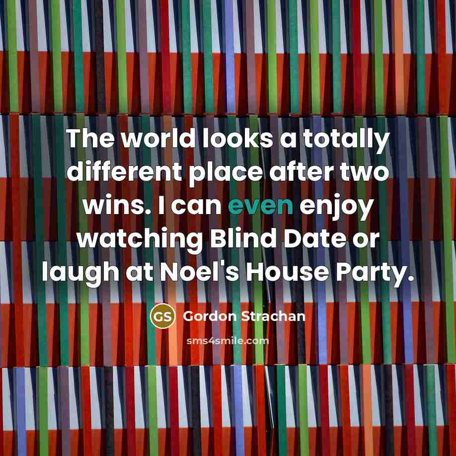 “The world looks a totally different place after two wins.…” quote by Gordon Strachan