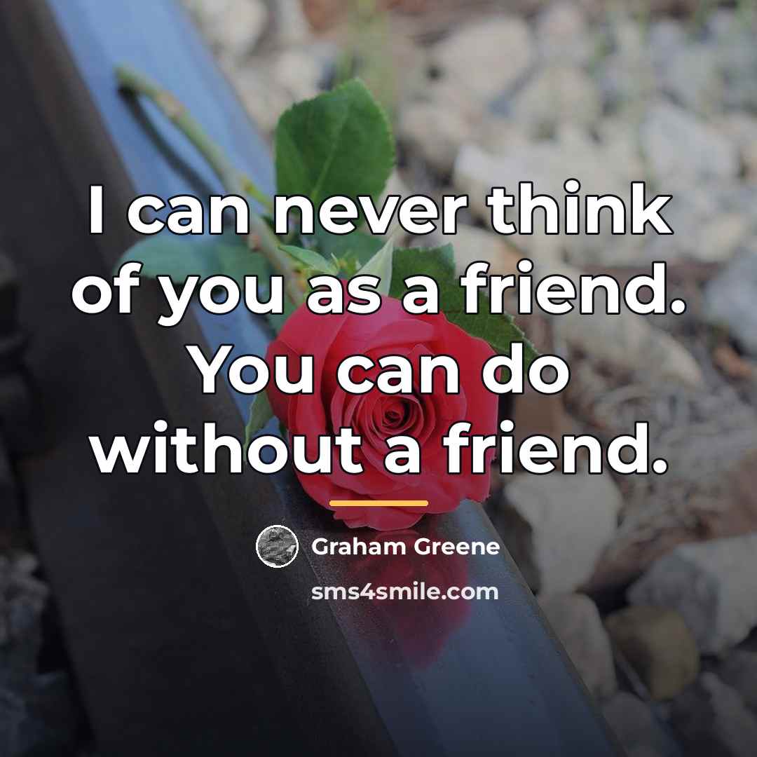 “I can never think of you as a friend. You…” quote by Graham Greene
