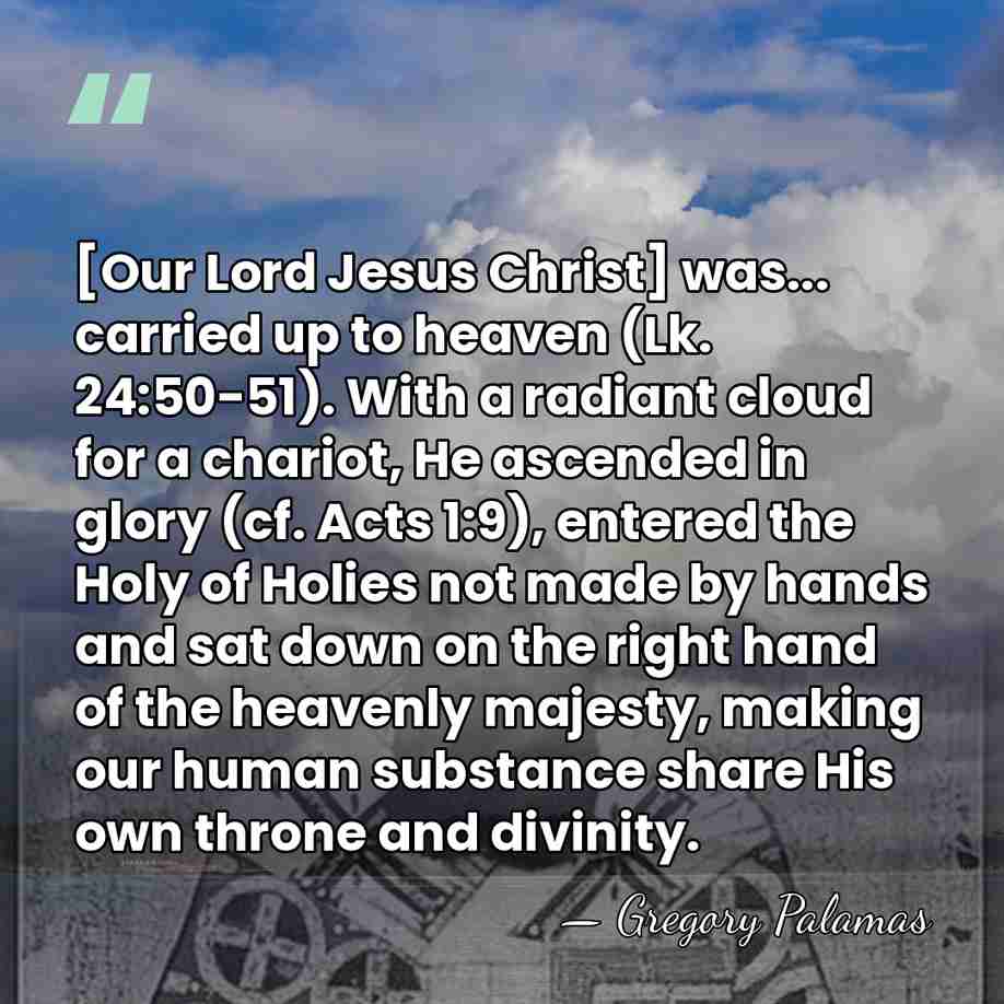 [Our Lord Jesus Christ] was... carried up to heaven (Lk. 24:50-51). With&hellip; - Gregory Palamas