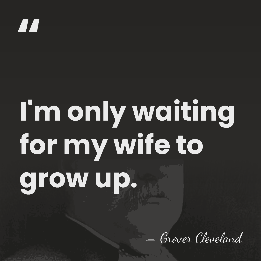 I'm only waiting for my wife to grow up. - Grover Cleveland