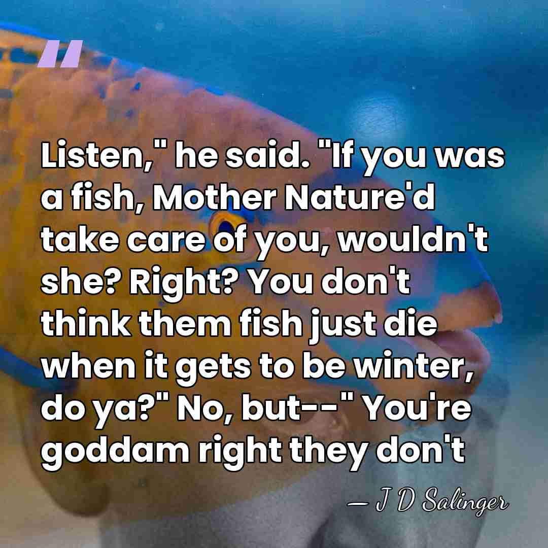 Listen," he said. "If you was a fish, Mother Nature'd take care&hellip; - J D Salinger