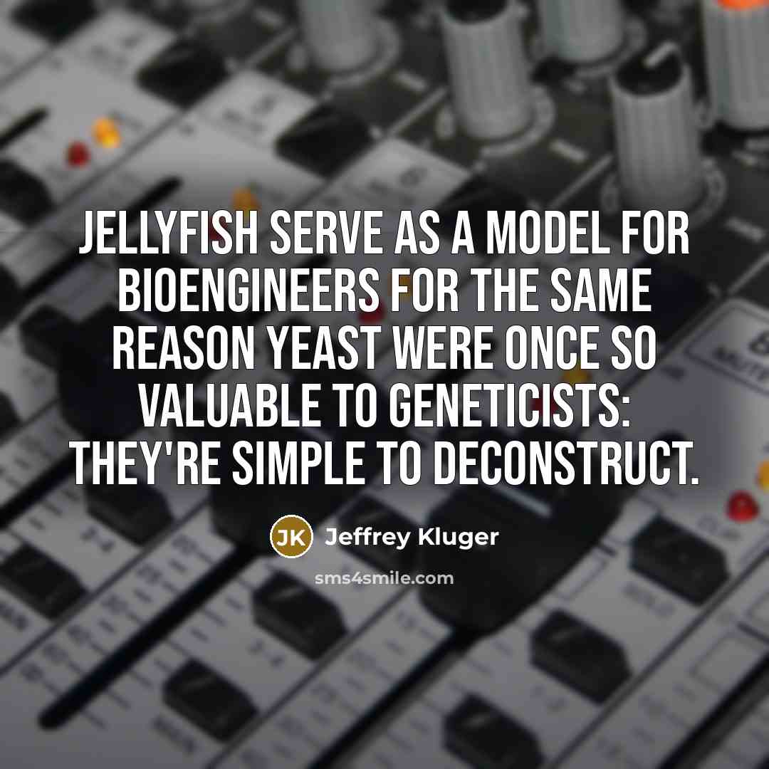 “Jellyfish serve as a model for bioengineers for the same reason yeast were once so valuable to geneticists: they're simple to deconstruct.” quote by Jeffrey Kluger